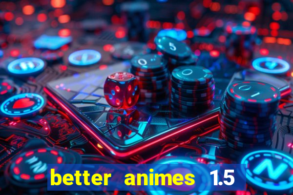 better animes 1.5 apk download